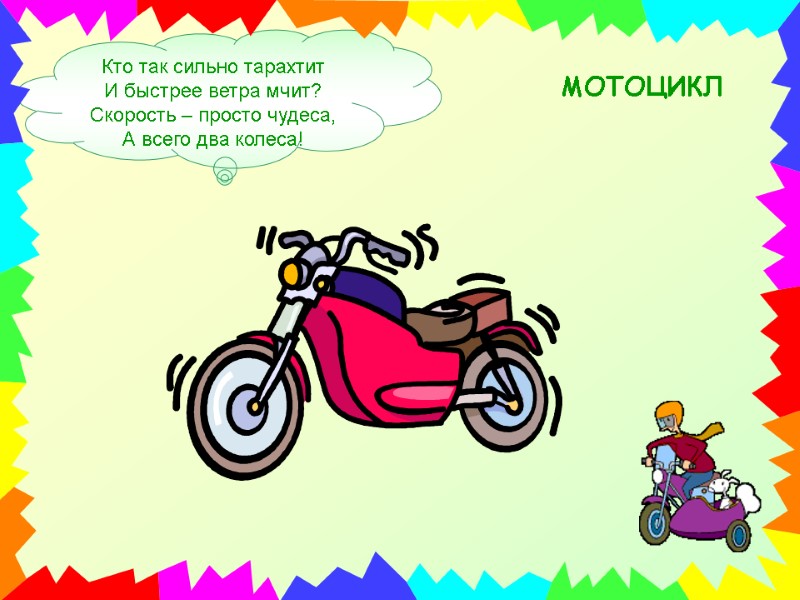 МОТОЦИКЛ Кто так сильно тарахтит И быстрее ветра мчит? Скорость – просто чудеса, А